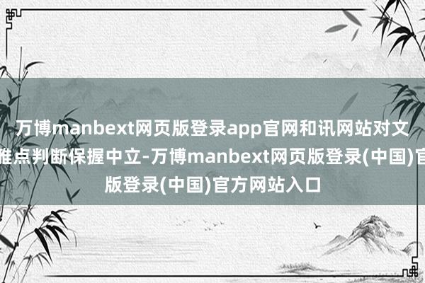 万博manbext网页版登录app官网和讯网站对文中论说、不雅点判断保握中立-万博manbext网页版登录(中国)官方网站入口