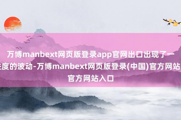 万博manbext网页版登录app官网出口出现了一定进度的波动-万博manbext网页版登录(中国)官方网站入口