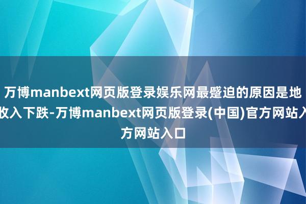 万博manbext网页版登录娱乐网最蹙迫的原因是地皮收入下跌-万博manbext网页版登录(中国)官方网站入口