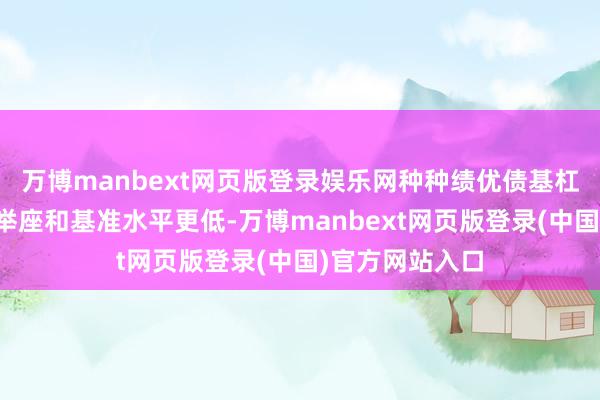 万博manbext网页版登录娱乐网种种绩优债基杠杆水平相较于举座和基准水平更低-万博manbext网页版登录(中国)官方网站入口