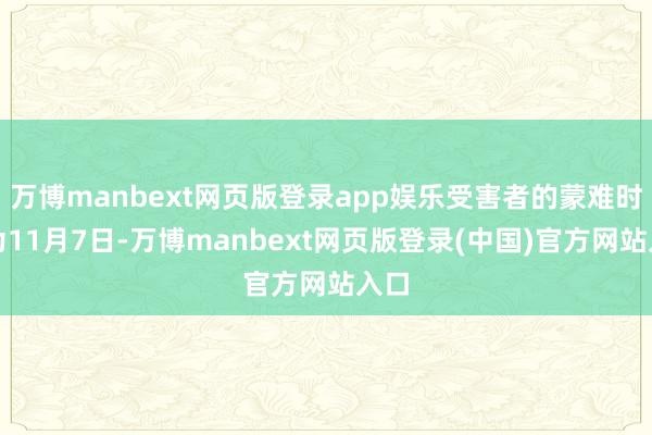 万博manbext网页版登录app娱乐受害者的蒙难时分为11月7日-万博manbext网页版登录(中国)官方网站入口