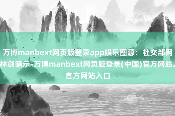 万博manbext网页版登录app娱乐图源：社交部网站  林剑暗示-万博manbext网页版登录(中国)官方网站入口