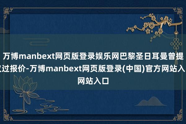 万博manbext网页版登录娱乐网巴黎圣日耳曼曾提议过报价-万博manbext网页版登录(中国)官方网站入口