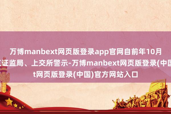 万博manbext网页版登录app官网自前年10月于今接踵被浙江证监局、上交所警示-万博manbext网页版登录(中国)官方网站入口