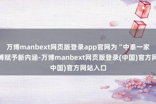万博manbext网页版登录app官网为“中泰一家亲”束缚赋予新内涵-万博manbext网页版登录(中国)官方网站入口