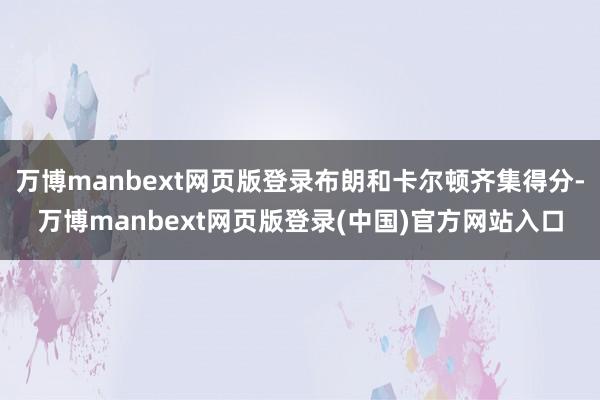 万博manbext网页版登录布朗和卡尔顿齐集得分-万博manbext网页版登录(中国)官方网站入口