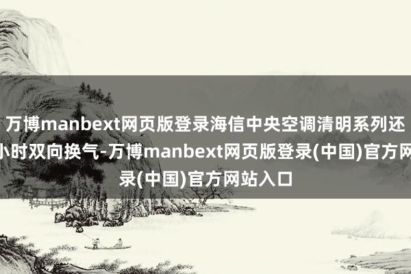 万博manbext网页版登录海信中央空调清明系列还能 24 小时双向换气-万博manbext网页版登录(中国)官方网站入口