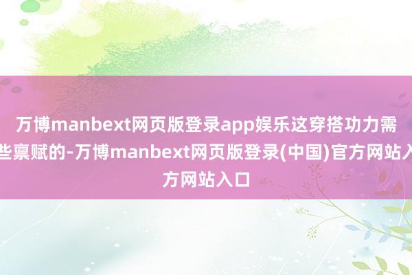 万博manbext网页版登录app娱乐这穿搭功力需要些禀赋的-万博manbext网页版登录(中国)官方网站入口