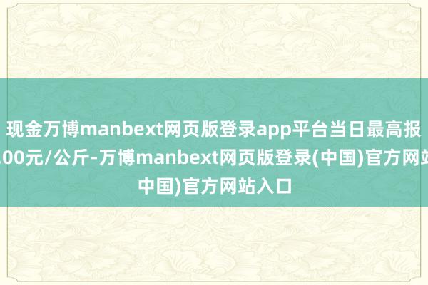 现金万博manbext网页版登录app平台当日最高报价12.00元/公斤-万博manbext网页版登录(中国)官方网站入口