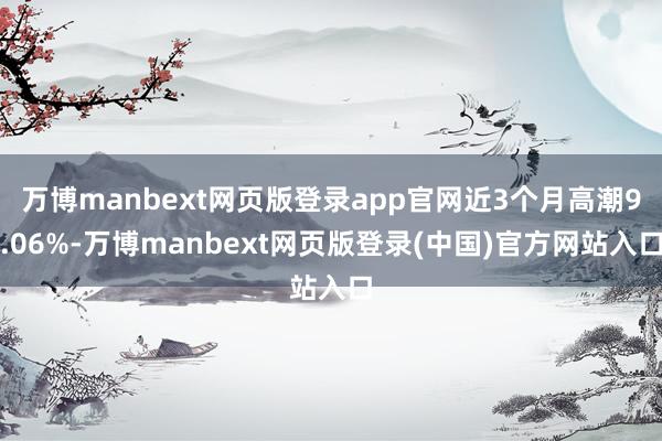 万博manbext网页版登录app官网近3个月高潮9.06%-万博manbext网页版登录(中国)官方网站入口