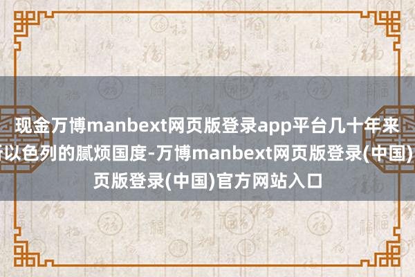 现金万博manbext网页版登录app平台几十年来叙利亚一直所以色列的腻烦国度-万博manbext网页版登录(中国)官方网站入口