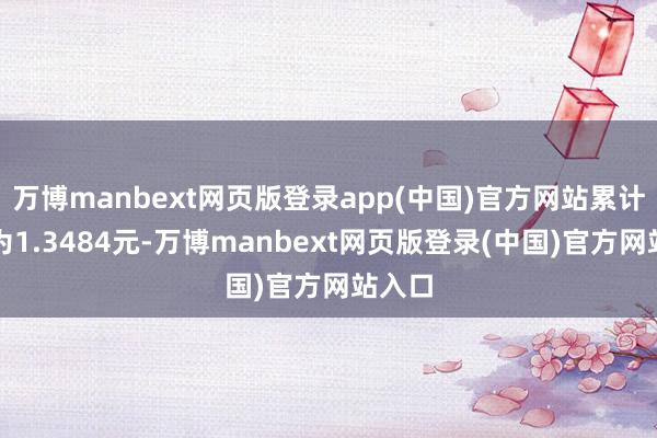 万博manbext网页版登录app(中国)官方网站累计净值为1.3484元-万博manbext网页版登录(中国)官方网站入口
