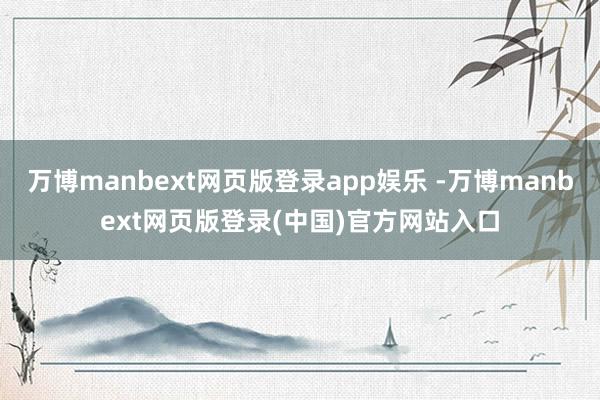 万博manbext网页版登录app娱乐 -万博manbext网页版登录(中国)官方网站入口