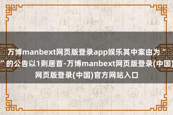 万博manbext网页版登录app娱乐其中案由为“管事公约纠纷”的公告以1则居首-万博manbext网页版登录(中国)官方网站入口