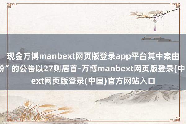 现金万博manbext网页版登录app平台其中案由为“劳务公约纠纷”的公告以27则居首-万博manbext网页版登录(中国)官方网站入口