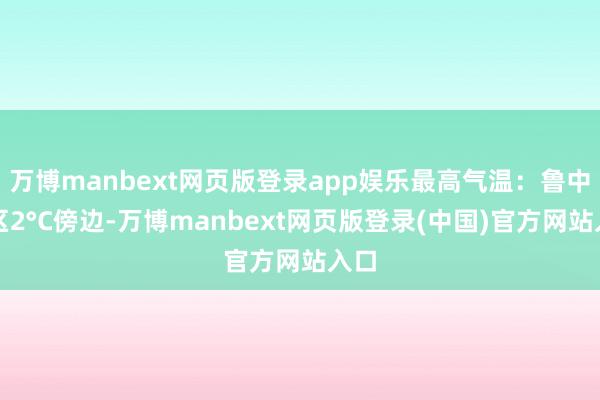 万博manbext网页版登录app娱乐最高气温：鲁中山区2°C傍边-万博manbext网页版登录(中国)官方网站入口