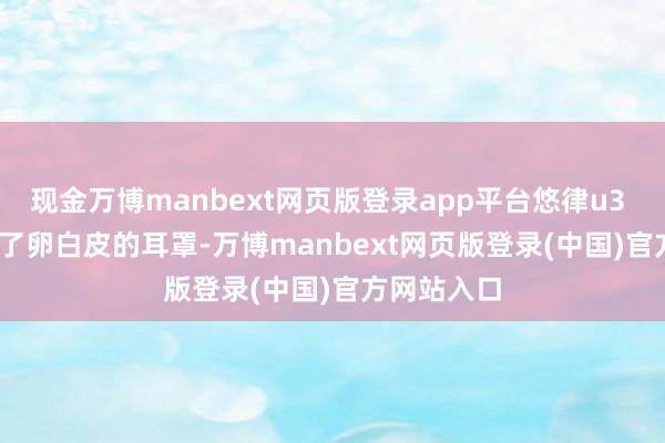 现金万博manbext网页版登录app平台悠律u3 ultra采纳了卵白皮的耳罩-万博manbext网页版登录(中国)官方网站入口