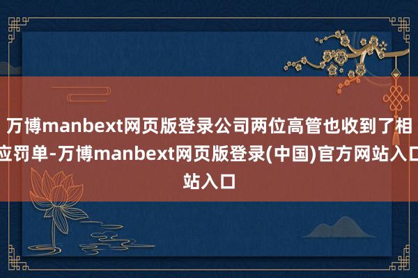 万博manbext网页版登录公司两位高管也收到了相应罚单-万博manbext网页版登录(中国)官方网站入口