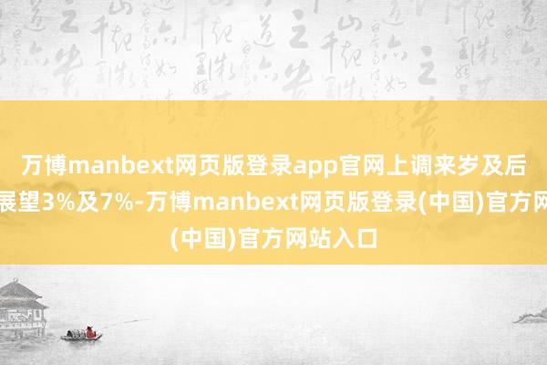 万博manbext网页版登录app官网上调来岁及后年收入展望3%及7%-万博manbext网页版登录(中国)官方网站入口