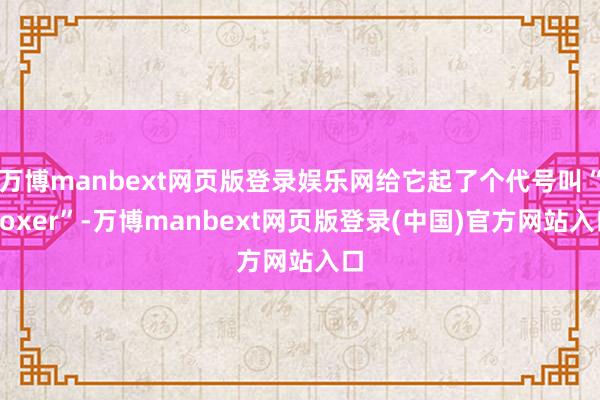 万博manbext网页版登录娱乐网给它起了个代号叫“Boxer”-万博manbext网页版登录(中国)官方网站入口
