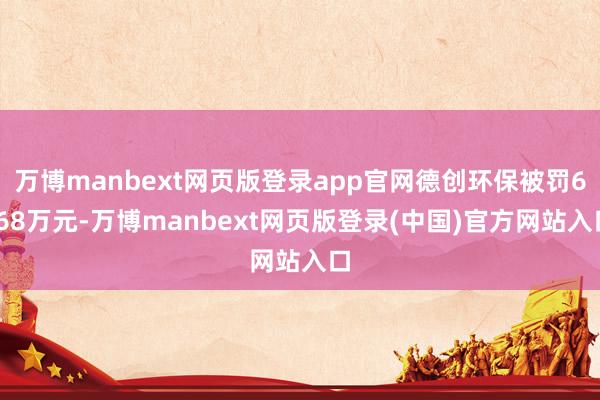 万博manbext网页版登录app官网德创环保被罚6.68万元-万博manbext网页版登录(中国)官方网站入口