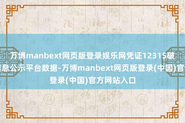 万博manbext网页版登录娱乐网凭证12315破费者投诉信息公示平台数据-万博manbext网页版登录(中国)官方网站入口