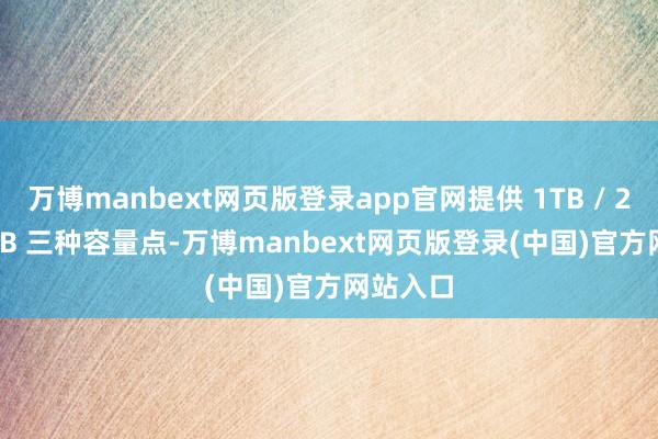 万博manbext网页版登录app官网提供 1TB / 2TB / 4TB 三种容量点-万博manbext网页版登录(中国)官方网站入口