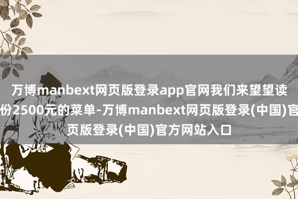 万博manbext网页版登录app官网我们来望望读者晒出的一份2500元的菜单-万博manbext网页版登录(中国)官方网站入口