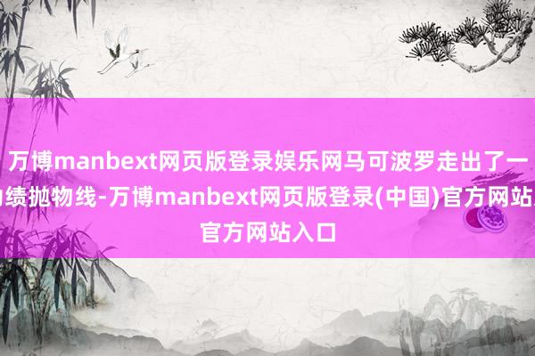 万博manbext网页版登录娱乐网马可波罗走出了一波功绩抛物线-万博manbext网页版登录(中国)官方网站入口