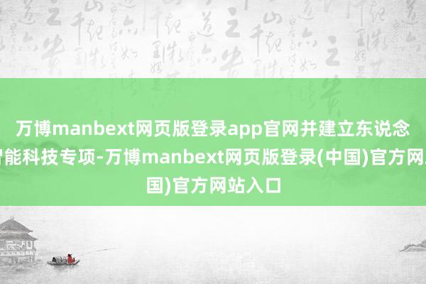 万博manbext网页版登录app官网并建立东说念主工智能科技专项-万博manbext网页版登录(中国)官方网站入口