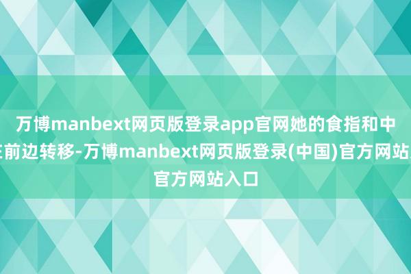 万博manbext网页版登录app官网她的食指和中指在前边转移-万博manbext网页版登录(中国)官方网站入口