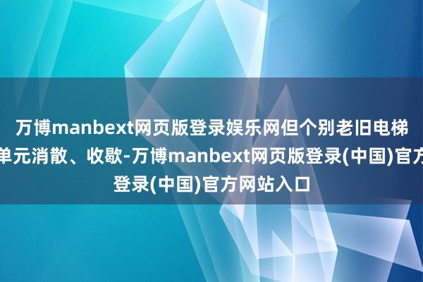 万博manbext网页版登录娱乐网但个别老旧电梯存在产权单元消散、收歇-万博manbext网页版登录(中国)官方网站入口
