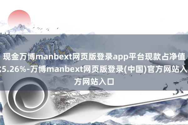 现金万博manbext网页版登录app平台现款占净值比5.26%-万博manbext网页版登录(中国)官方网站入口