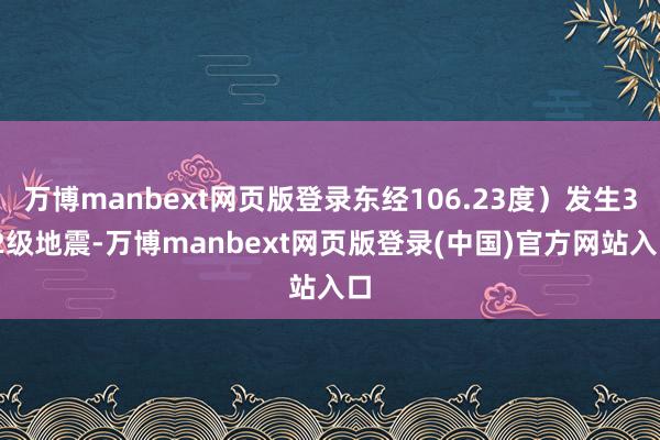 万博manbext网页版登录东经106.23度）发生3.2级地震-万博manbext网页版登录(中国)官方网站入口