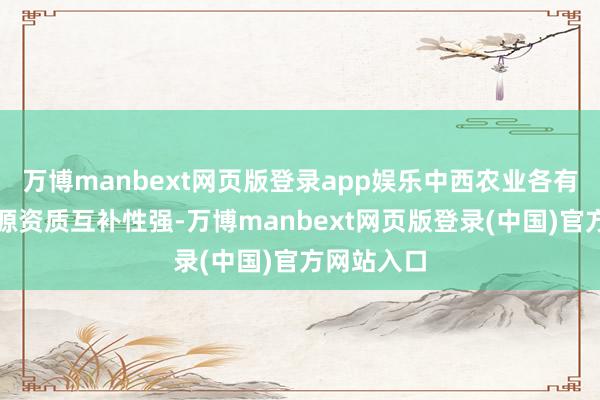 万博manbext网页版登录app娱乐中西农业各有特点、资源资质互补性强-万博manbext网页版登录(中国)官方网站入口