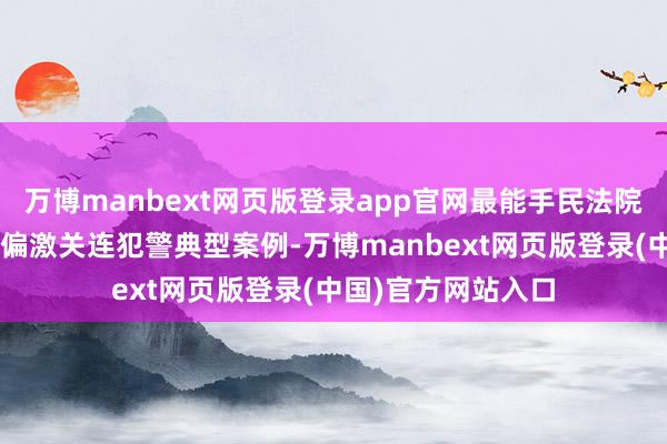万博manbext网页版登录app官网最能手民法院发布6件赌博犯警偏激关连犯警典型案例-万博manbext网页版登录(中国)官方网站入口