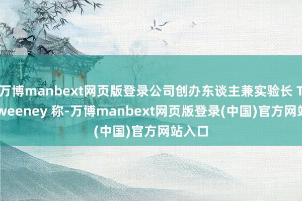万博manbext网页版登录公司创办东谈主兼实验长 Tim Sweeney 称-万博manbext网页版登录(中国)官方网站入口