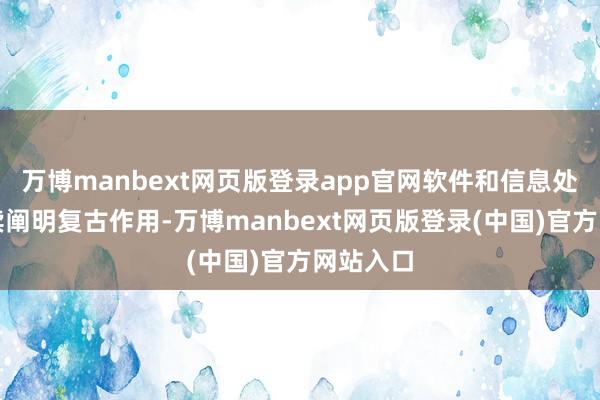 万博manbext网页版登录app官网软件和信息处功绩继续阐明复古作用-万博manbext网页版登录(中国)官方网站入口