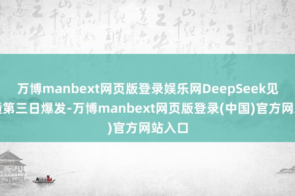 万博manbext网页版登录娱乐网DeepSeek见地畅通第三日爆发-万博manbext网页版登录(中国)官方网站入口