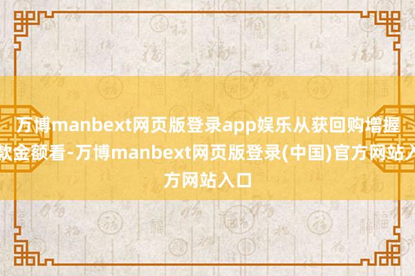 万博manbext网页版登录app娱乐从获回购增握贷款金额看-万博manbext网页版登录(中国)官方网站入口