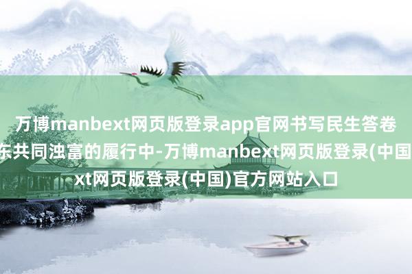 万博manbext网页版登录app官网书写民生答卷 在青岛全力股东共同浊富的履行中-万博manbext网页版登录(中国)官方网站入口