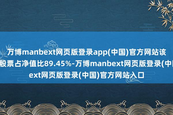 万博manbext网页版登录app(中国)官方网站该基金金钱竖立：股票占净值比89.45%-万博manbext网页版登录(中国)官方网站入口