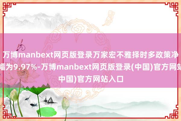 万博manbext网页版登录万家宏不雅择时多政策净值跌幅为9.97%-万博manbext网页版登录(中国)官方网站入口