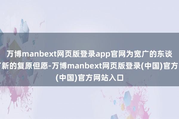 万博manbext网页版登录app官网为宽广的东谈主带来了新的复原但愿-万博manbext网页版登录(中国)官方网站入口