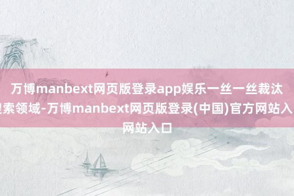 万博manbext网页版登录app娱乐一丝一丝裁汰搜索领域-万博manbext网页版登录(中国)官方网站入口