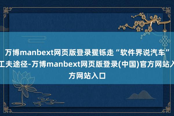 万博manbext网页版登录矍铄走“软件界说汽车”的工夫途径-万博manbext网页版登录(中国)官方网站入口