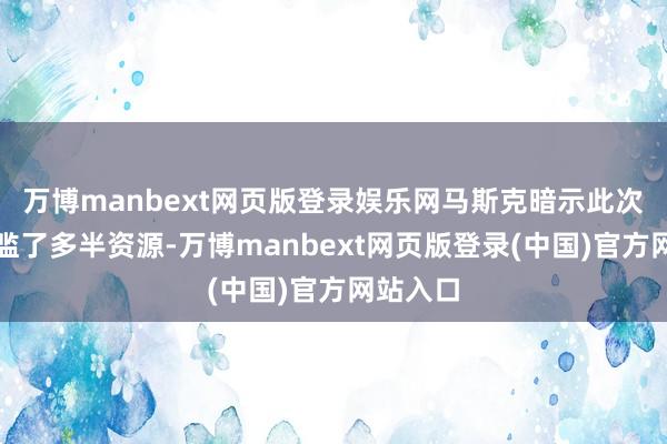 万博manbext网页版登录娱乐网马斯克暗示此次报复浮滥了多半资源-万博manbext网页版登录(中国)官方网站入口