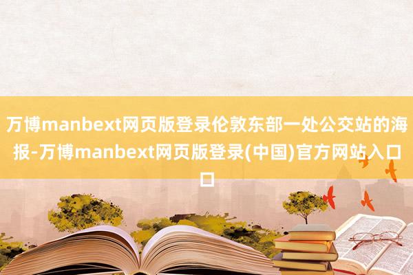 万博manbext网页版登录伦敦东部一处公交站的海报-万博manbext网页版登录(中国)官方网站入口