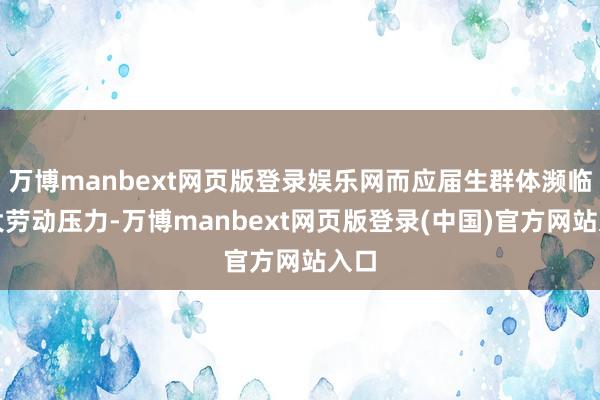 万博manbext网页版登录娱乐网而应届生群体濒临更大劳动压力-万博manbext网页版登录(中国)官方网站入口