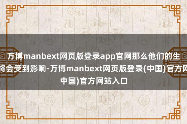 万博manbext网页版登录app官网那么他们的生存品性将会受到影响-万博manbext网页版登录(中国)官方网站入口